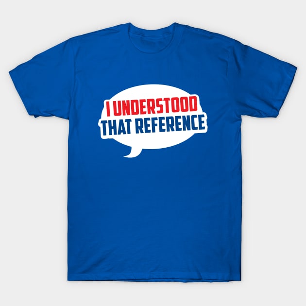I Understood That Reference T-Shirt by CuddleswithCatsArt